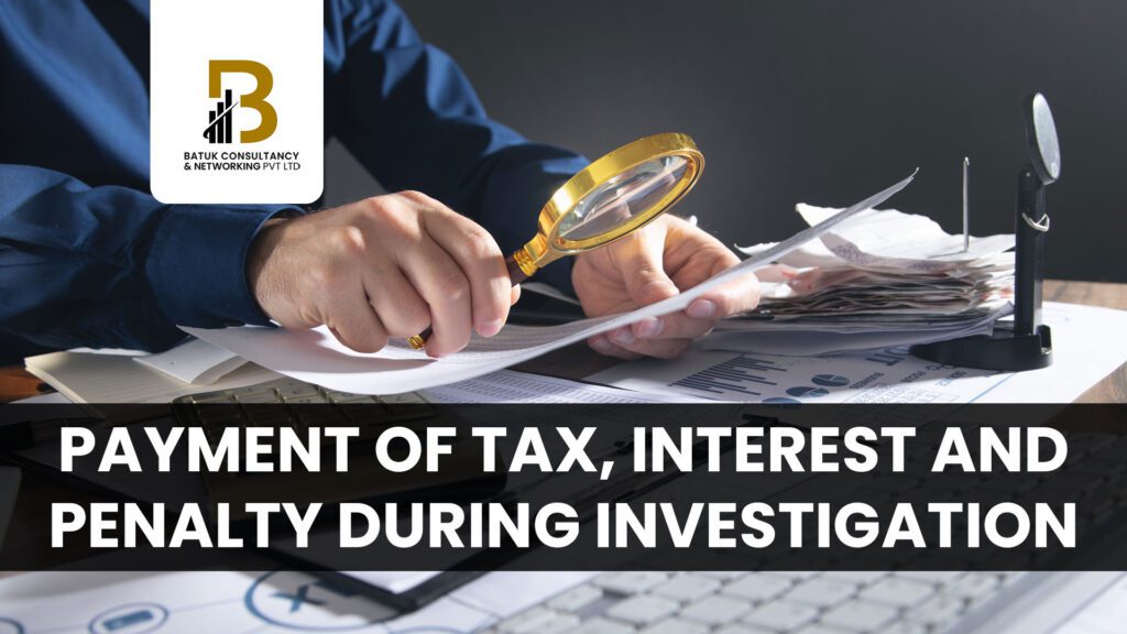 payment of Tax, Interest and Penalty during Investigation