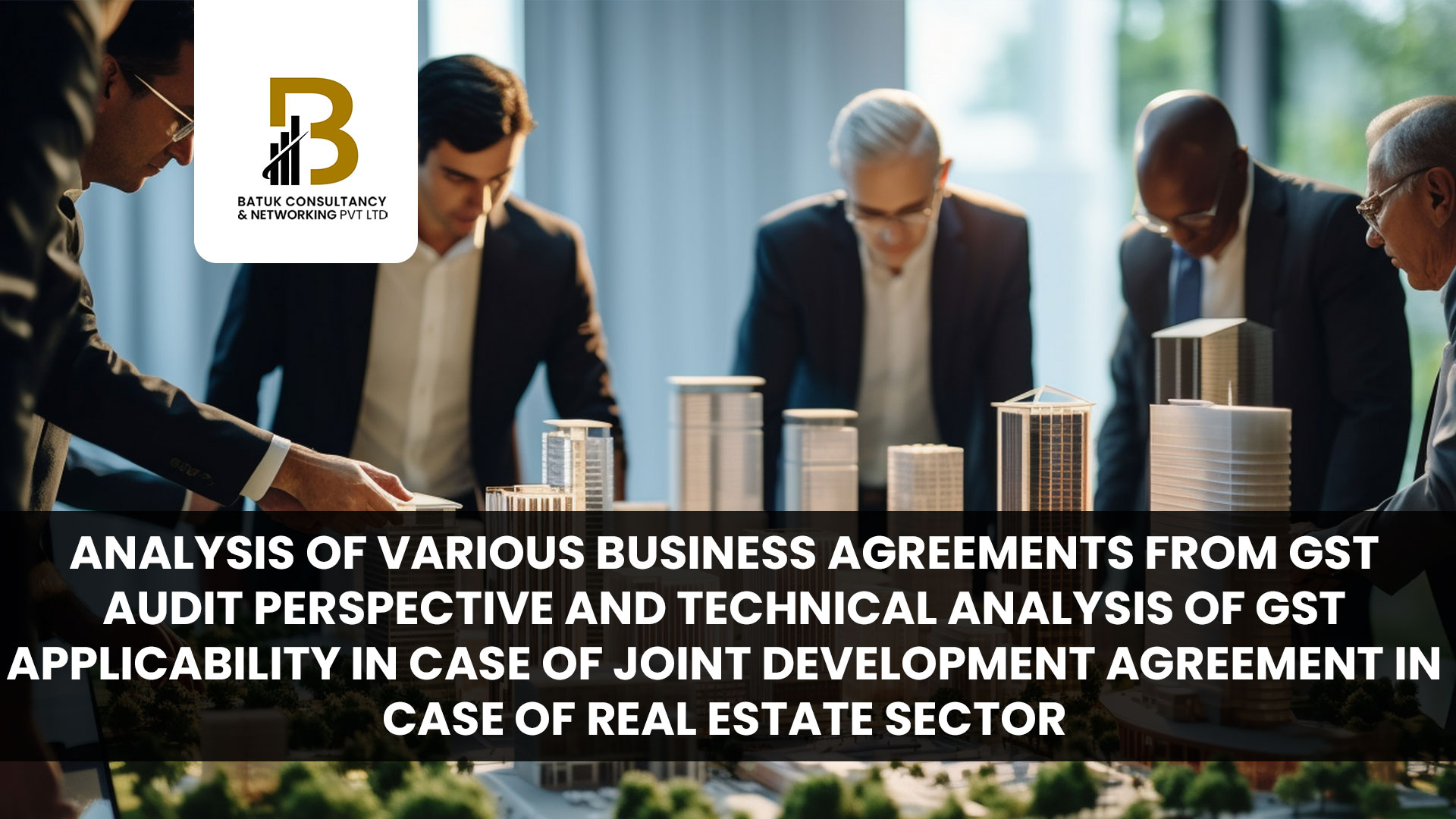 Analysis of Various Business Agreements from GST Audit Perspective and Technical Analysis of GST Applicability in case of Joint Development Agreement in case of Real Estate Sector