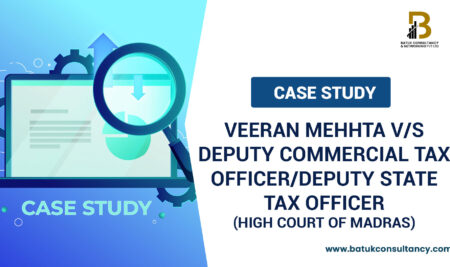 Case Study Name : Veeran Mehhta V/s Deputy Commercial Tax Officer/Deputy State Tax Officer (HIGH COURT OF MADRAS)